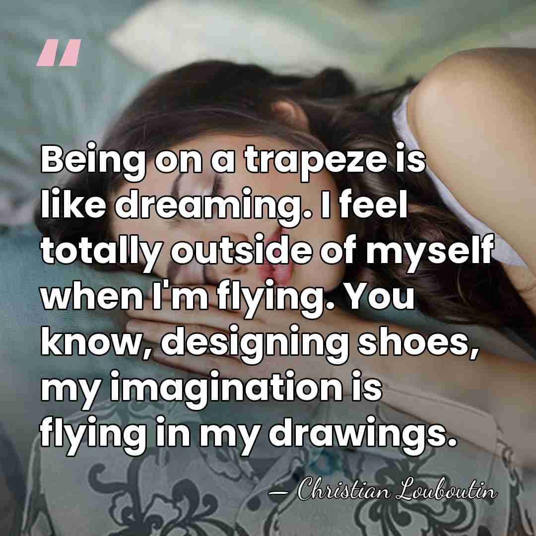 Being on a trapeze is like dreaming. I feel totally outside of&hellip; - Christian Louboutin