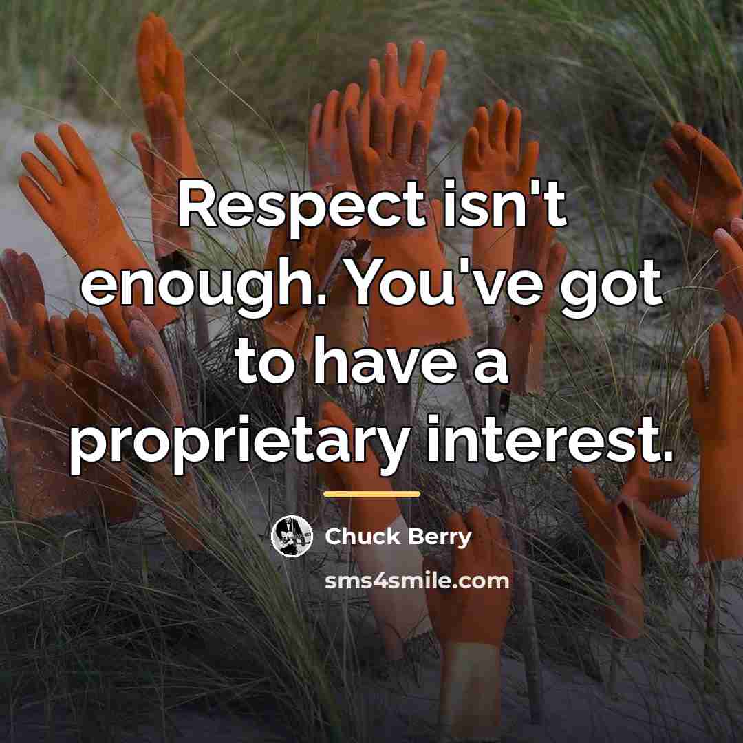 “Respect isn't enough. You've got to have a proprietary interest.…” quote by Chuck Berry