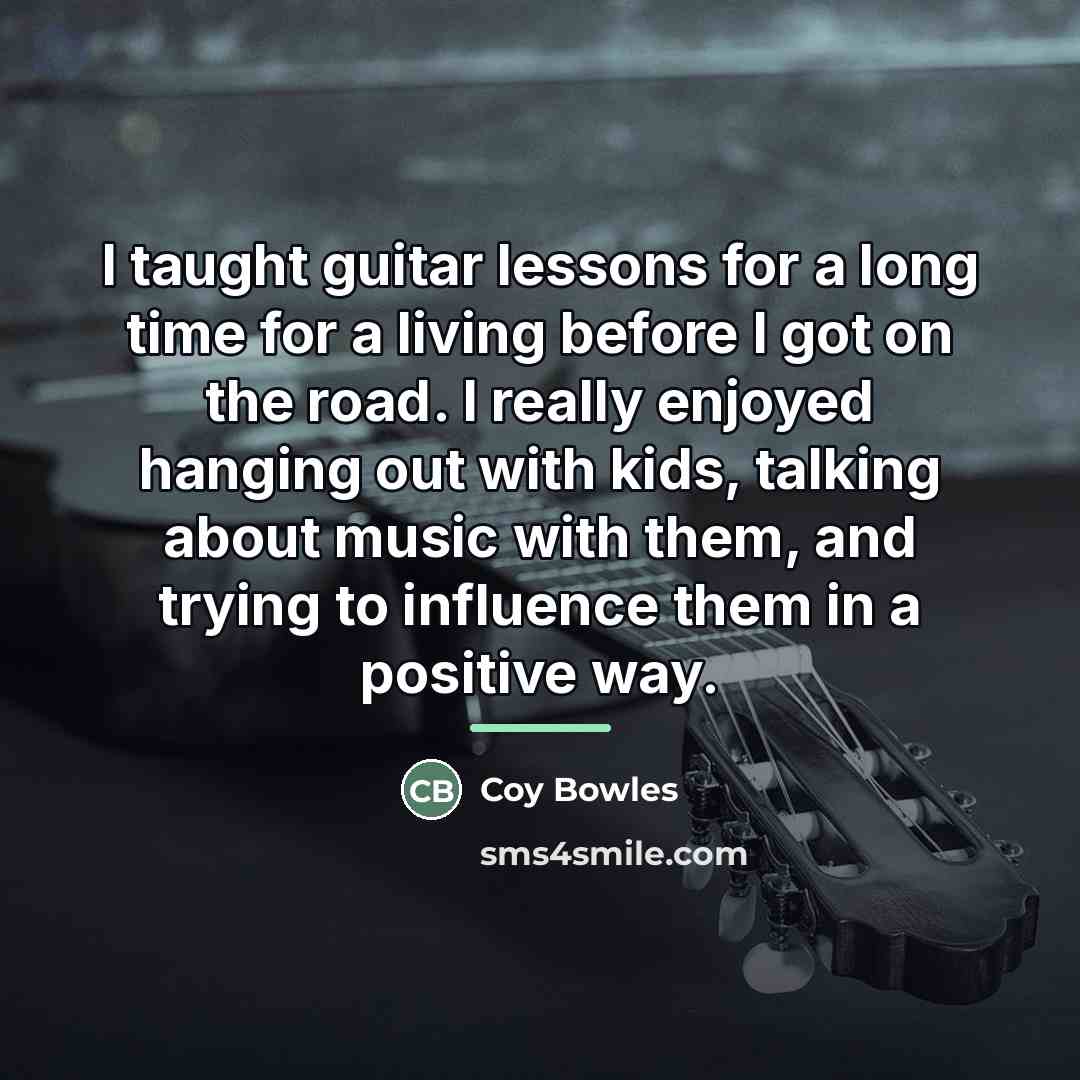“I taught guitar lessons for a long time for a…” quote by Coy Bowles