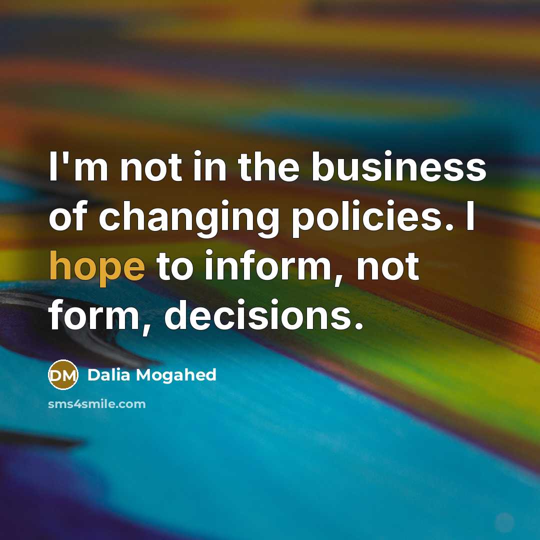 “I'm not in the business of changing policies. I hope…” quote by Dalia Mogahed