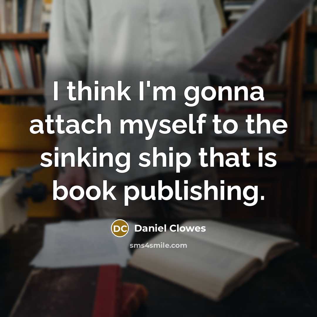 “I think I'm gonna attach myself to the sinking ship…” quote by Daniel Clowes