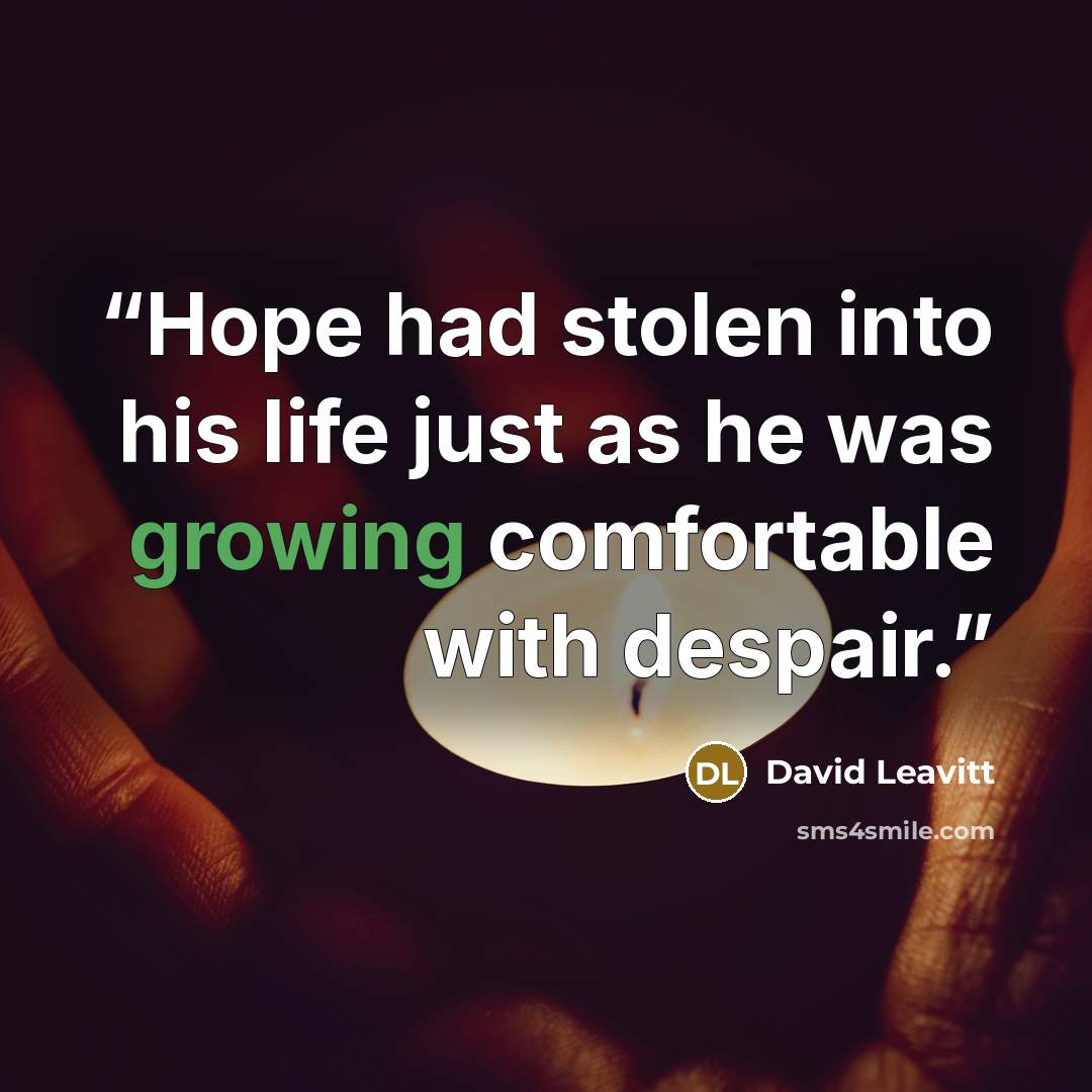 “Hope had stolen into his life just as he was growing comfortable with despair.” quote by David Leavitt