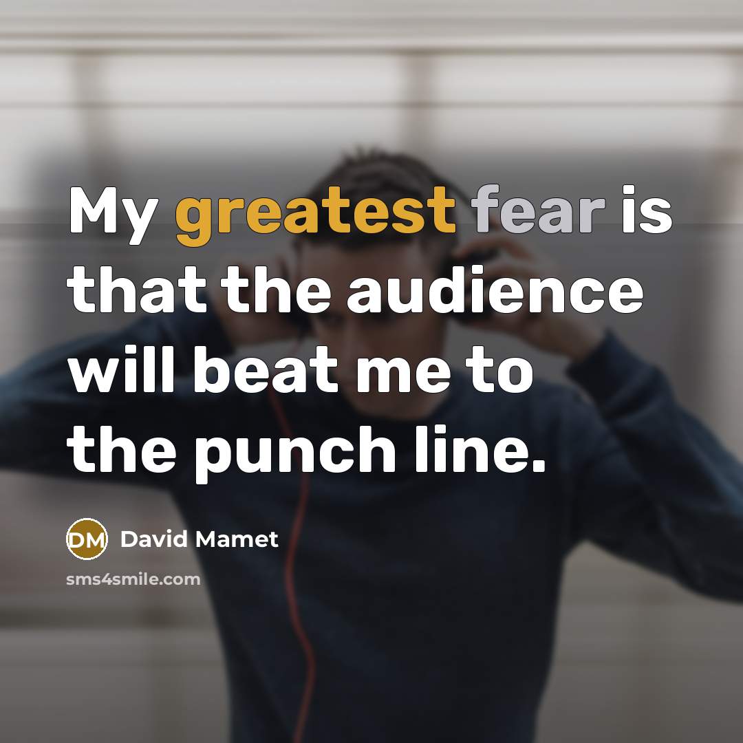 “My greatest fear is that the audience will beat me…” quote by David Mamet