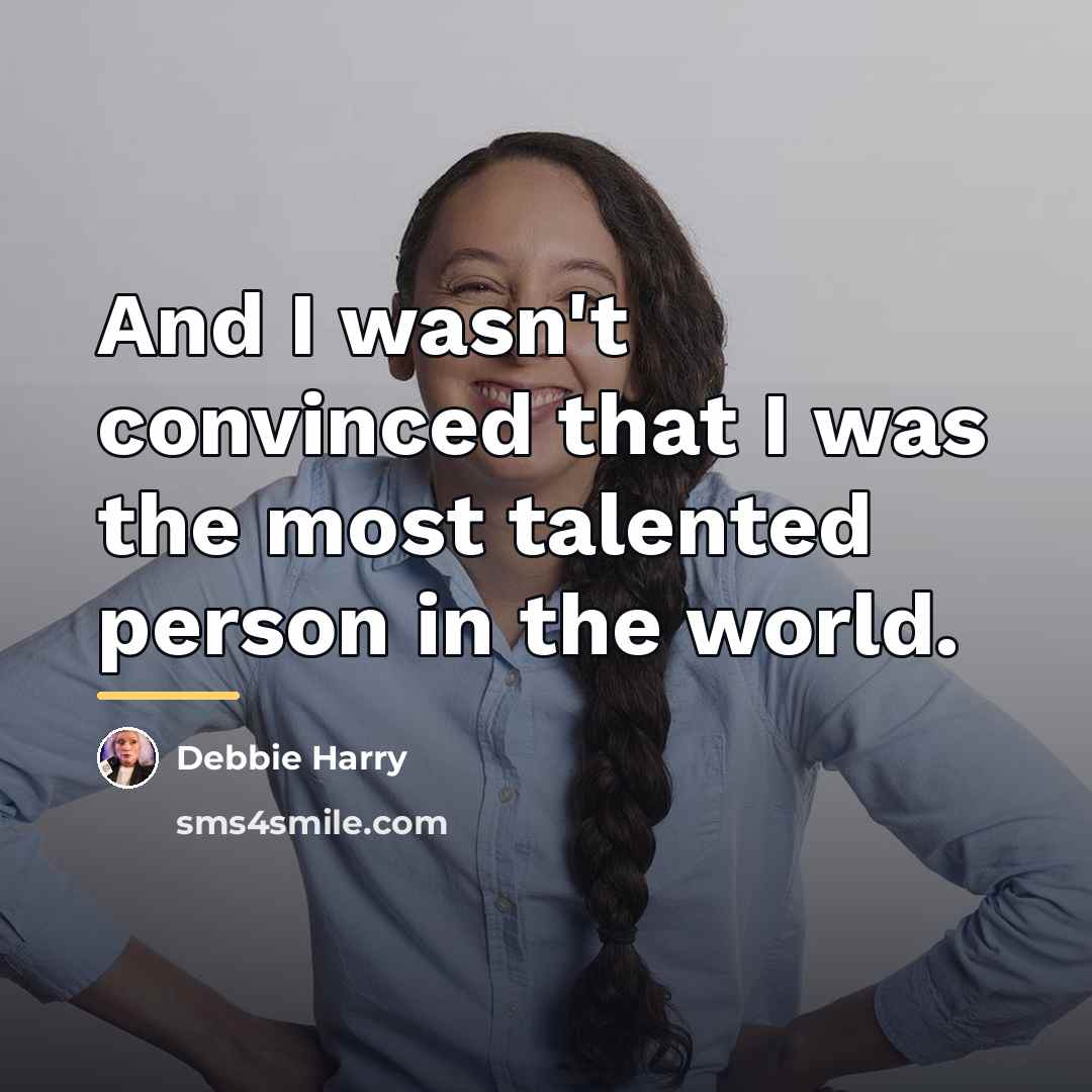“And I wasn't convinced that I was the most talented…” quote by Debbie Harry