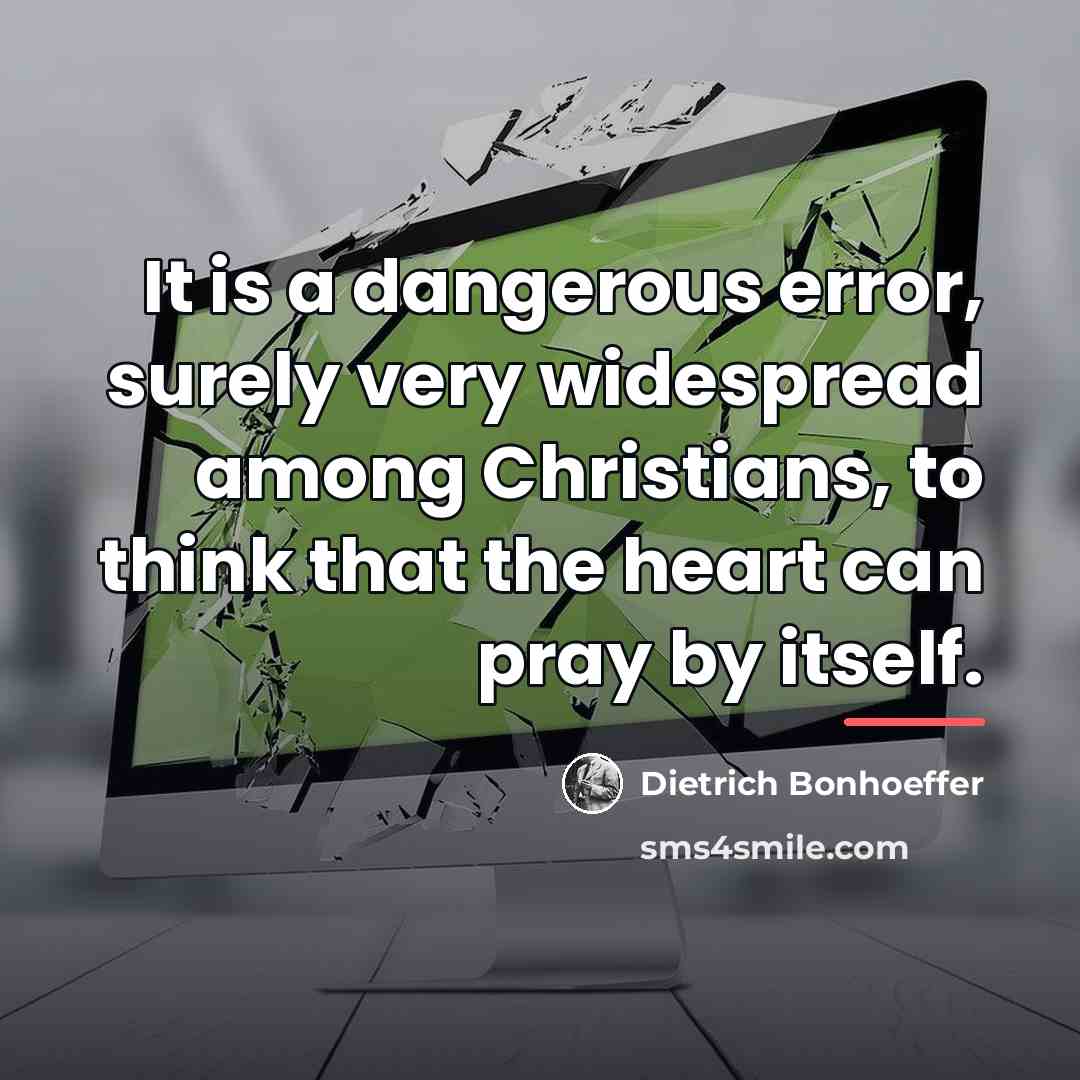 “It is a dangerous error, surely very widespread among Christians,…” quote by Dietrich Bonhoeffer
