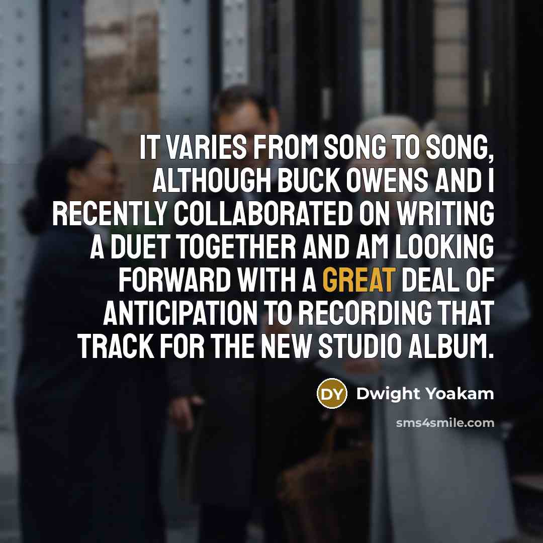 “It varies from song to song, although Buck Owens and…” quote by Dwight Yoakam