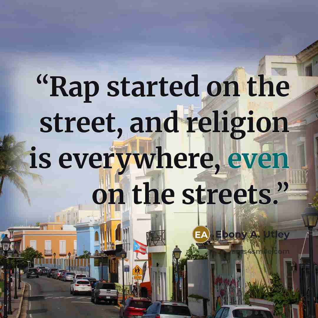 “Rap started on the street, and religion is everywhere, even on the streets.” quote by Ebony A. Utley