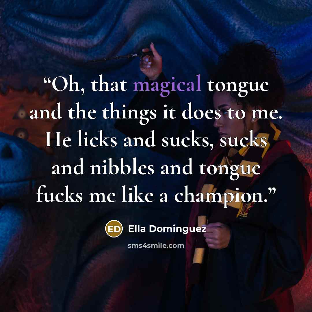“Oh, that magical tongue and the things it does to me. He licks and sucks, sucks and nibbles and tongue fucks me like a champion.” quote by Ella Dominguez