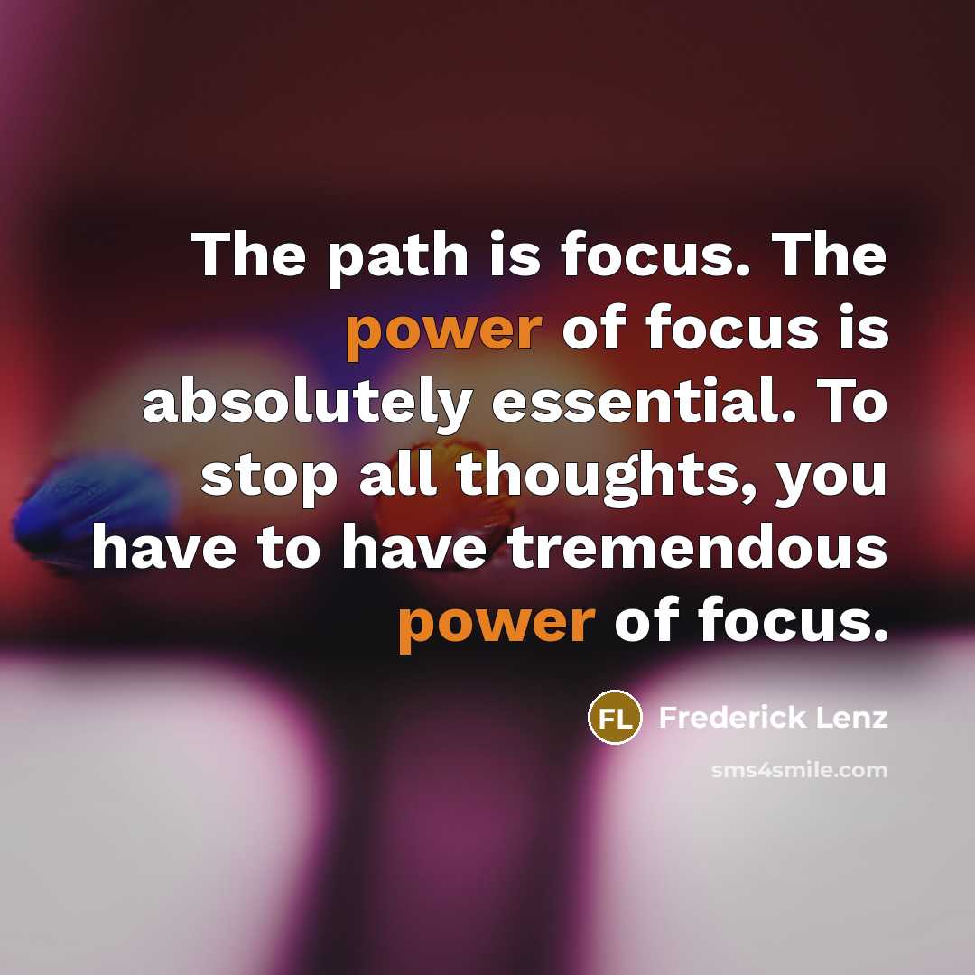 “The path is focus. The power of focus is absolutely…” quote by Frederick Lenz