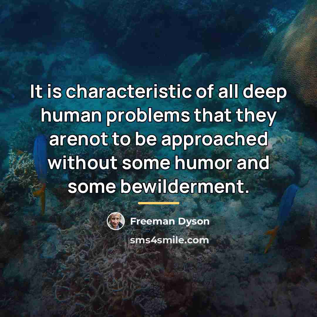 “It is characteristic of all deep human problems that they…” quote by Freeman Dyson