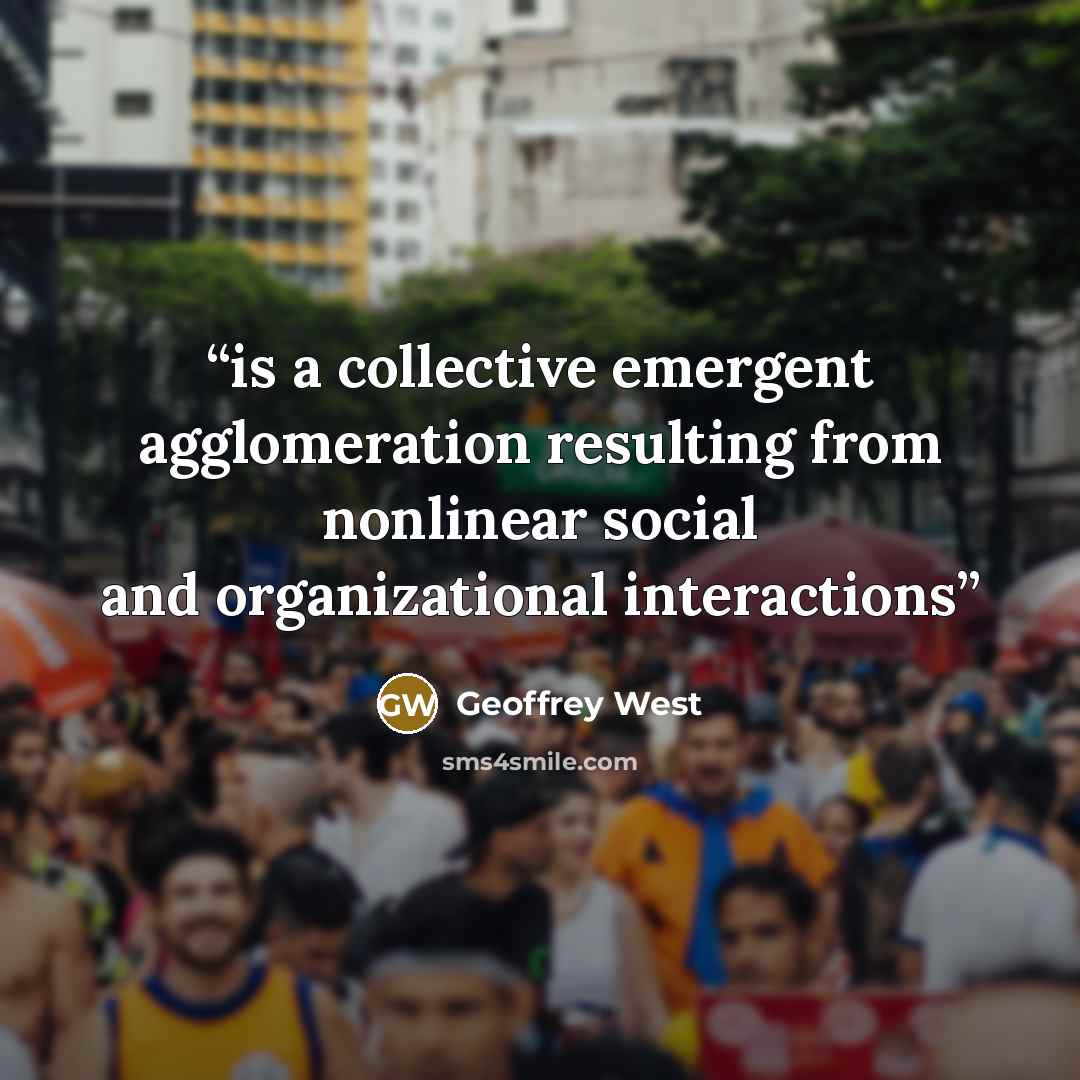 “is a collective emergent agglomeration resulting from nonlinear social and organizational interactions” quote by Geoffrey West