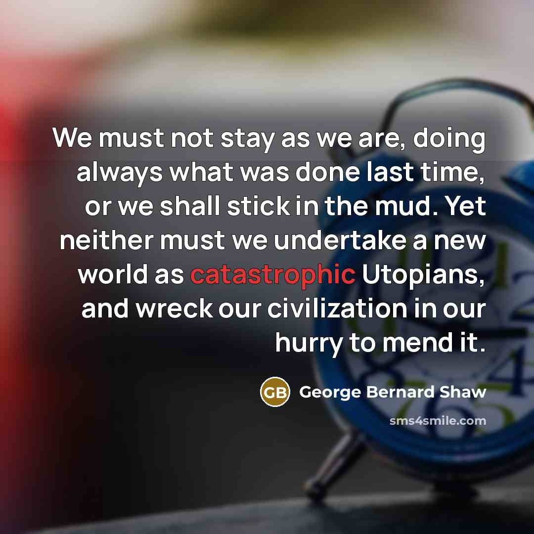 “We must not stay as we are, doing always what…” quote by George Bernard Shaw
