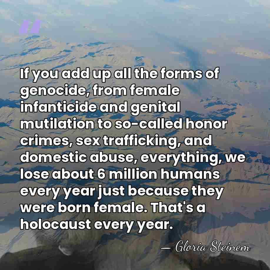 If you add up all the forms of genocide, from female infanticide&hellip; - Gloria Steinem