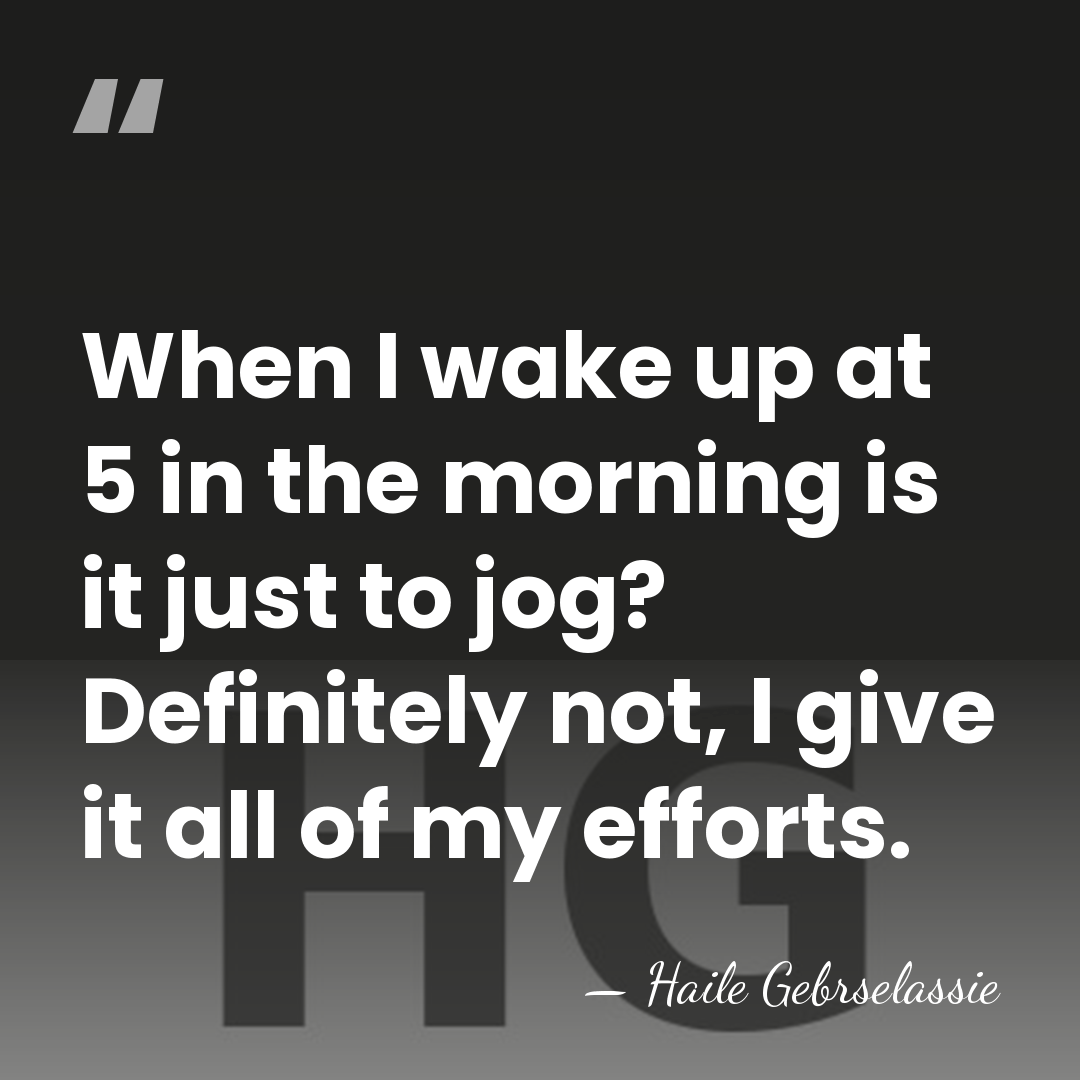 When I wake up at 5 in the morning is it just&hellip; - Haile Gebrselassie