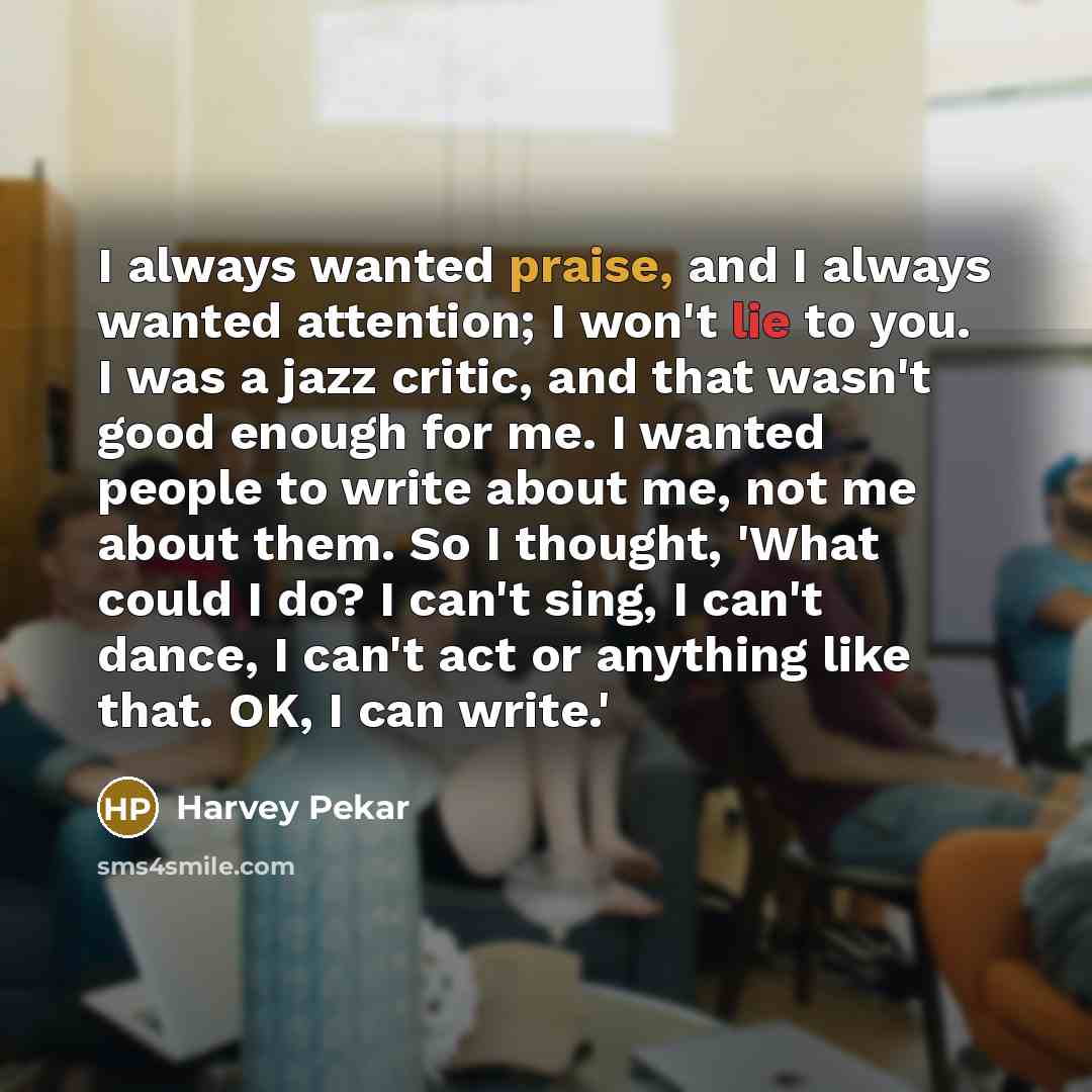 “I always wanted praise, and I always wanted attention; I…” quote by Harvey Pekar