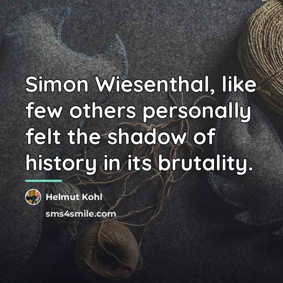 “Simon Wiesenthal, like few others personally felt the shadow of…” quote by Helmut Kohl
