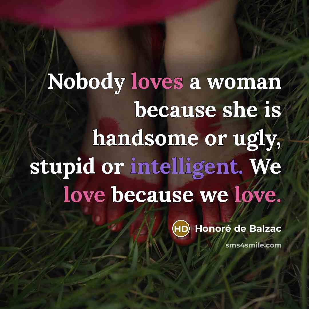 “Nobody loves a woman because she is handsome or ugly,…” quote by Honore de Balzac