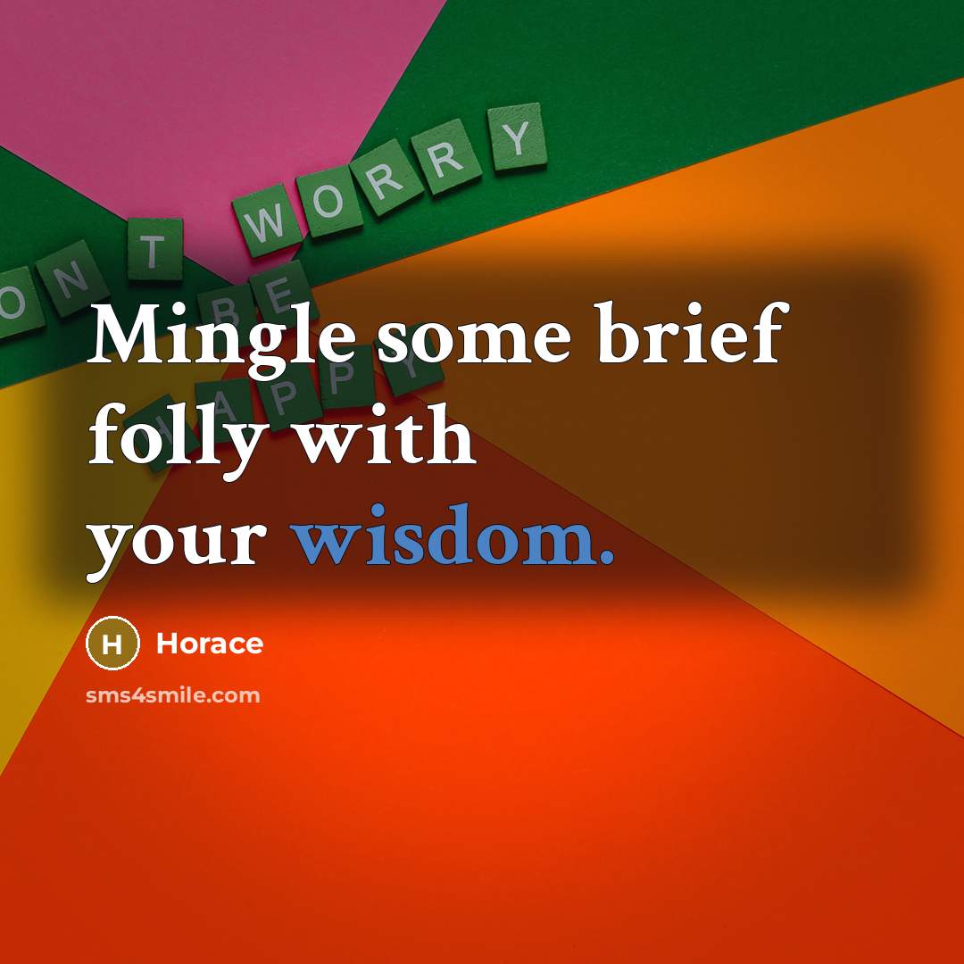 “Mingle some brief folly with your wisdom.…” quote by Horace