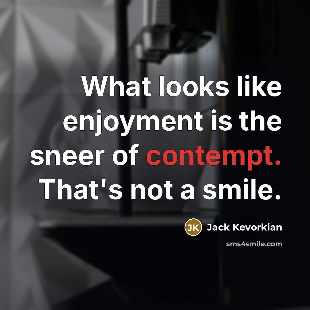 “What looks like enjoyment is the sneer of contempt. That's…” quote by Jack Kevorkian