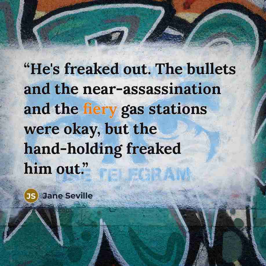 “He's freaked out. The bullets and the near-assassination and the fiery gas stations were okay, but the hand-holding freaked him out.” quote by Jane Seville