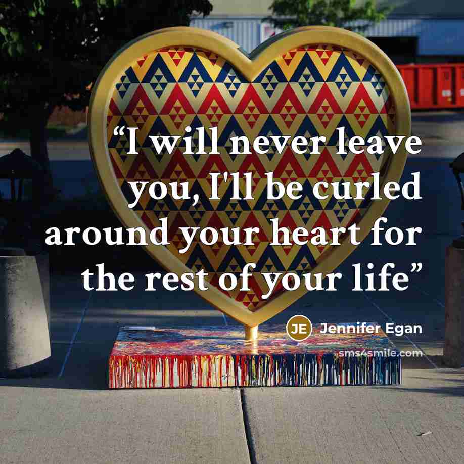 “I will never leave you, I'll be curled around your heart for the rest of your life” quote by Jennifer Egan