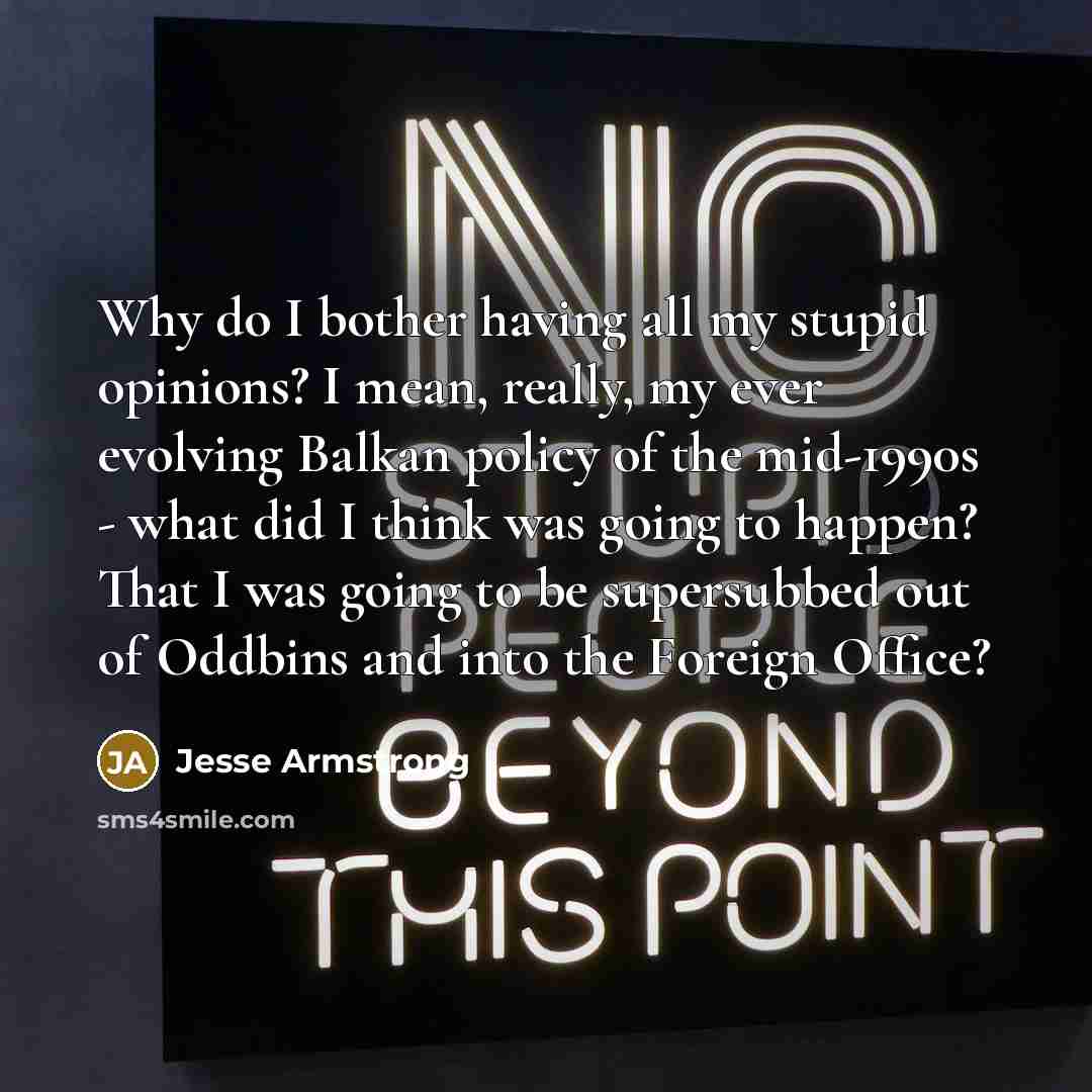 “Why do I bother having all my stupid opinions? I…” quote by Jesse Armstrong
