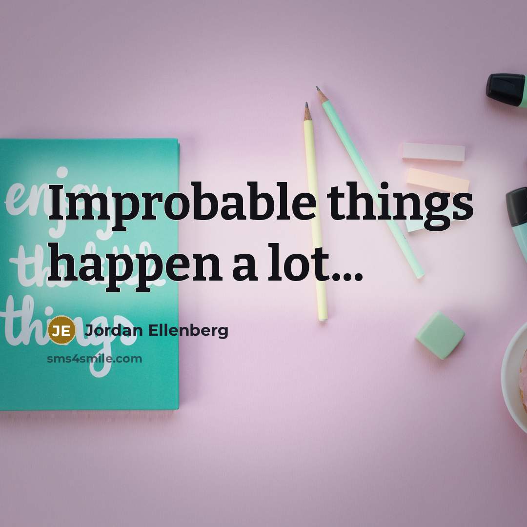 “Improbable things happen a lot...…” quote by Jordan Ellenberg