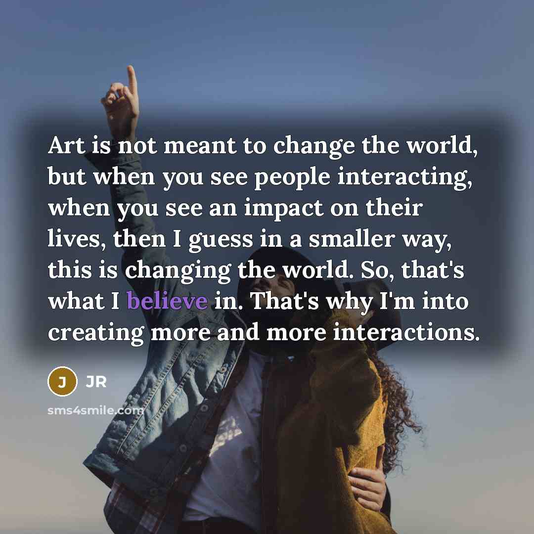 “Art is not meant to change the world, but when…” quote by JR