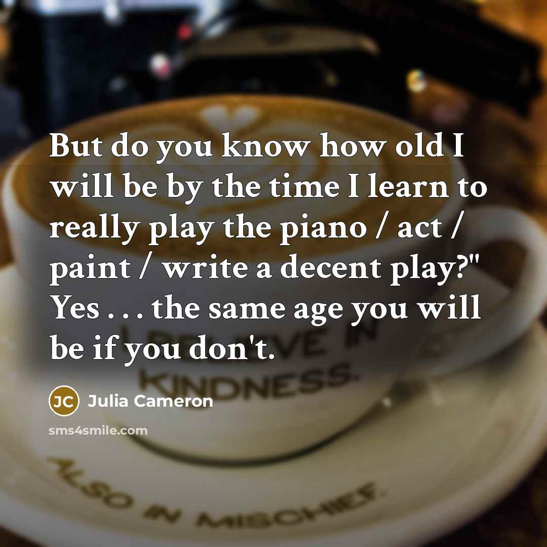“But do you know how old I will be by…” quote by Julia Cameron