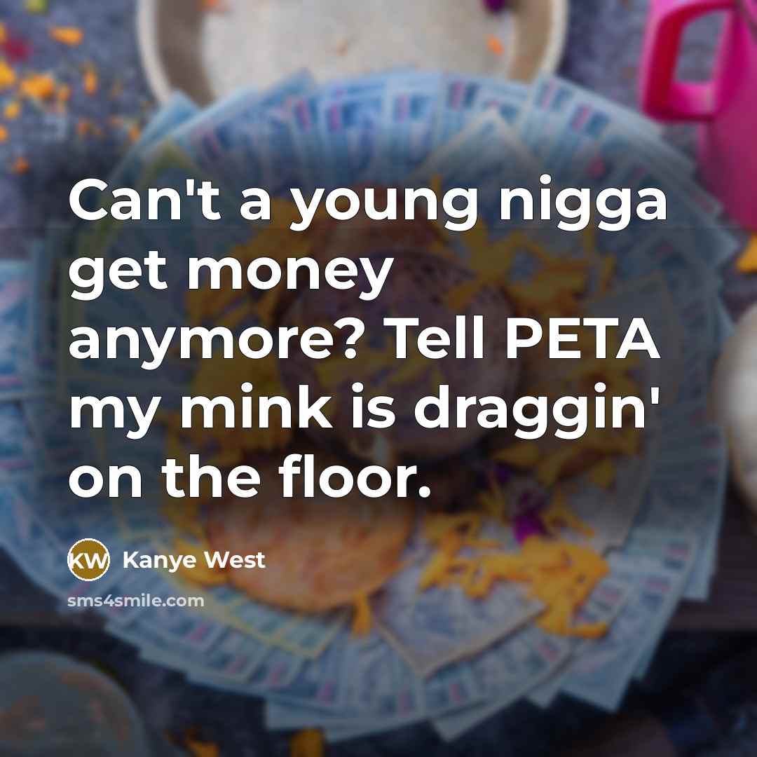 “Can't a young nigga get money anymore? Tell PETA my…” quote by Kanye West
