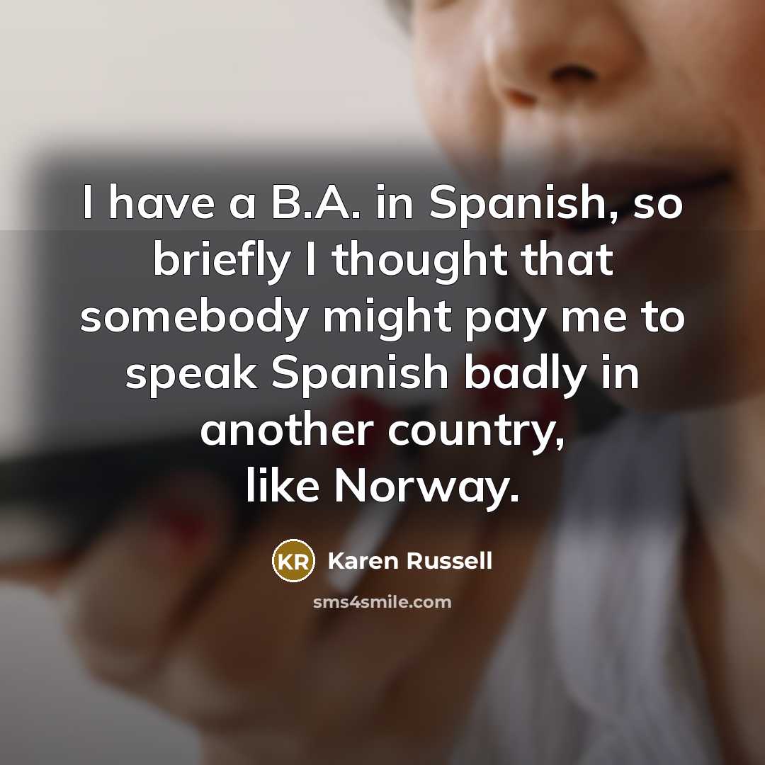 “I have a B.A. in Spanish, so briefly I thought…” quote by Karen Russell