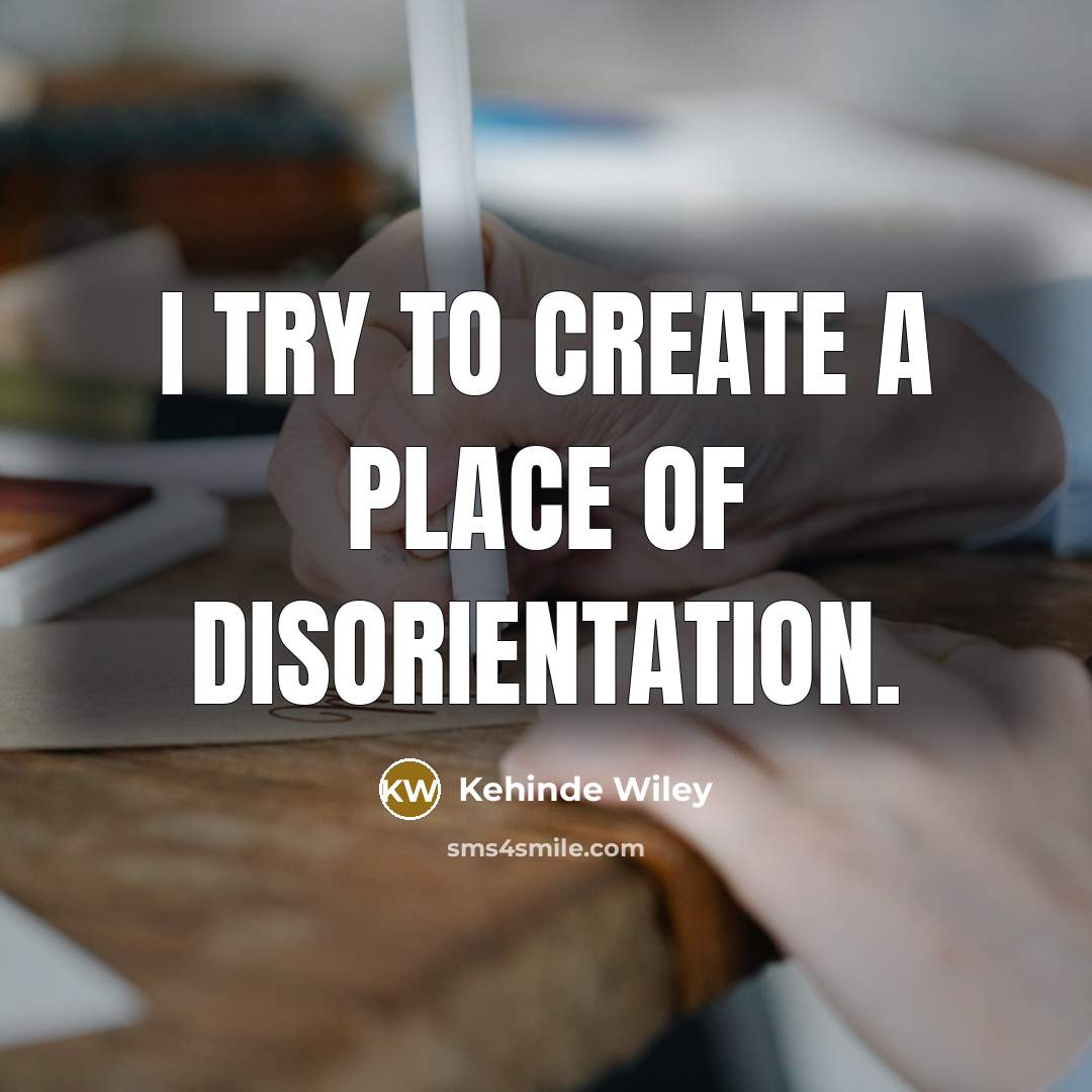 “I try to create a place of disorientation.” quote by Kehinde Wiley
