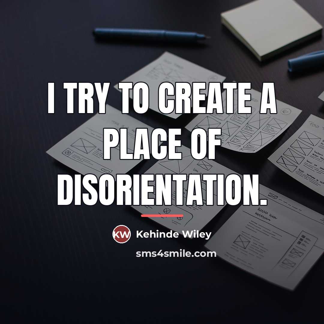“I try to create a place of disorientation.…” quote by Kehinde Wiley