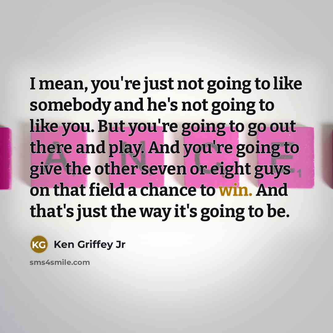 “I mean, you're just not going to like somebody and…” quote by Ken Griffey Jr
