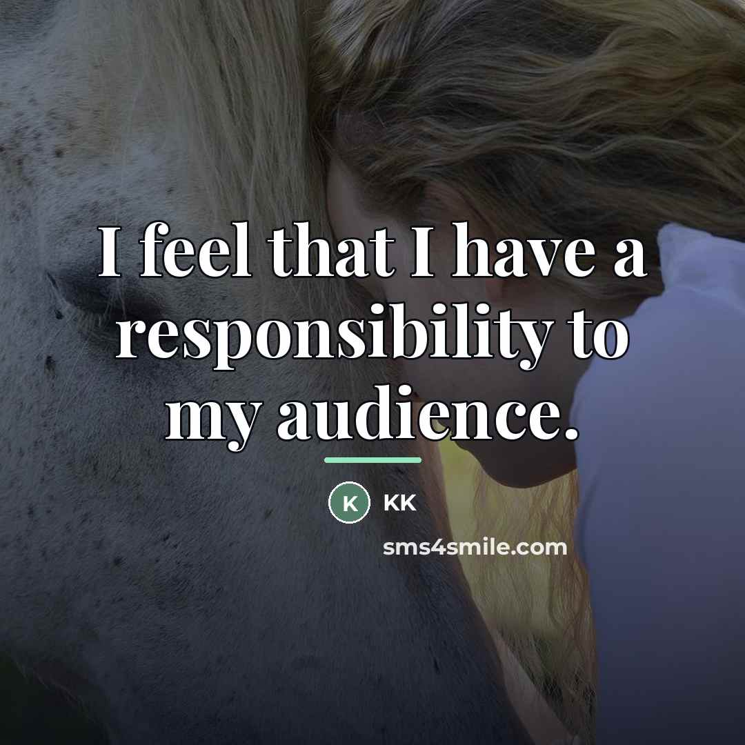 “I feel that I have a responsibility to my audience.…” quote by KK