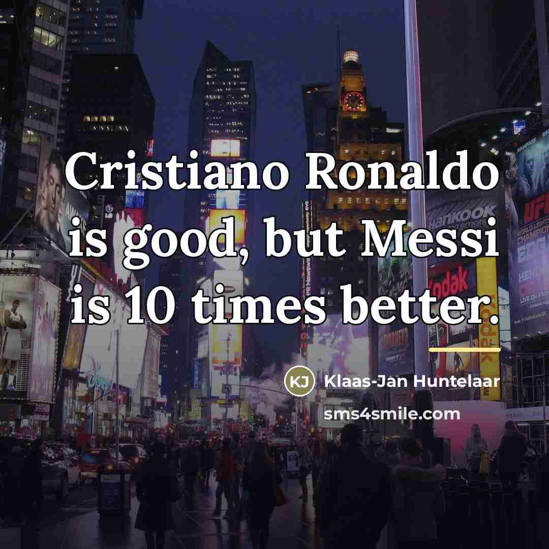 “Cristiano Ronaldo is good, but Messi is 10 times better.…” quote by Klaas-Jan Huntelaar