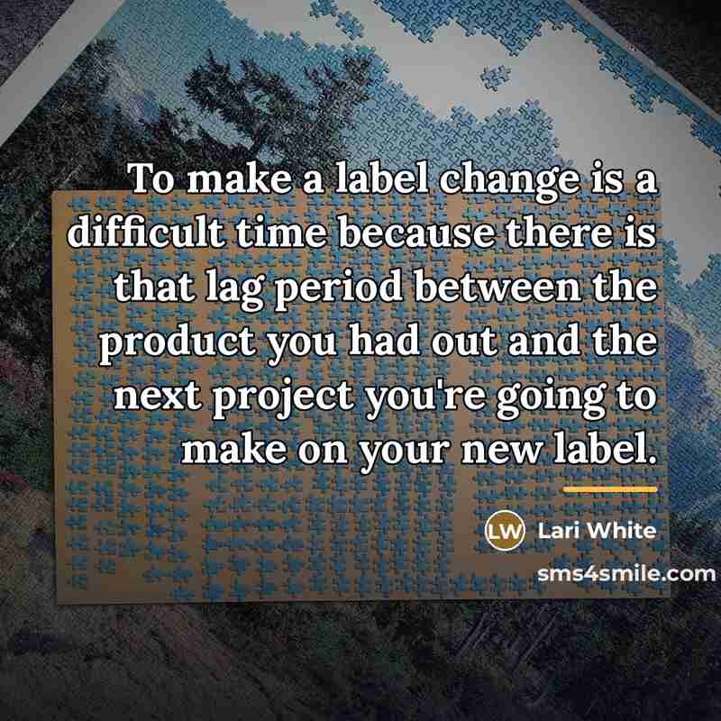 “To make a label change is a difficult time because…” quote by Lari White