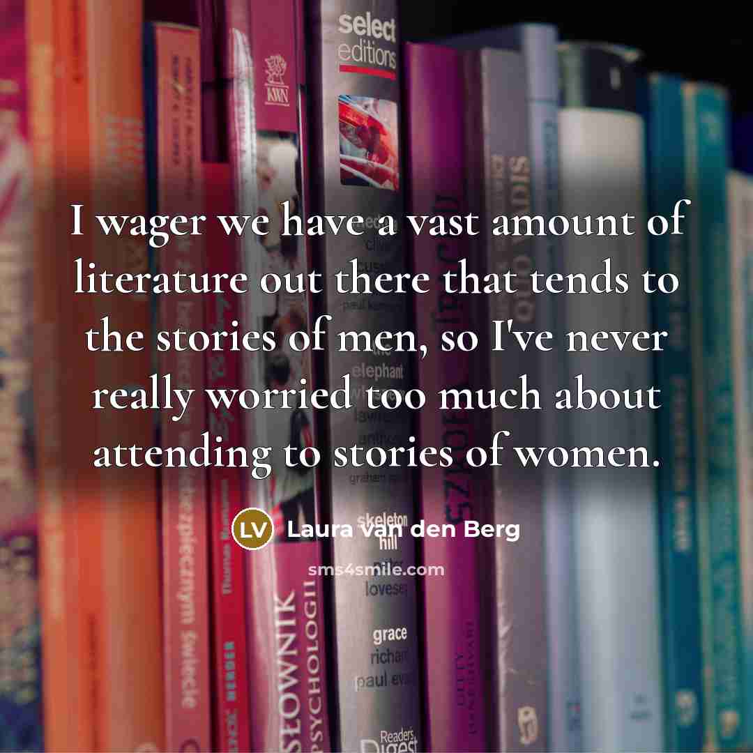 “I wager we have a vast amount of literature out…” quote by Laura van den Berg