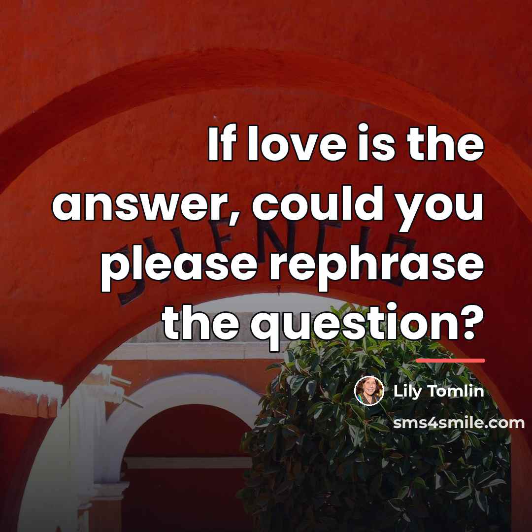 “If love is the answer, could you please rephrase the…” quote by Lily Tomlin