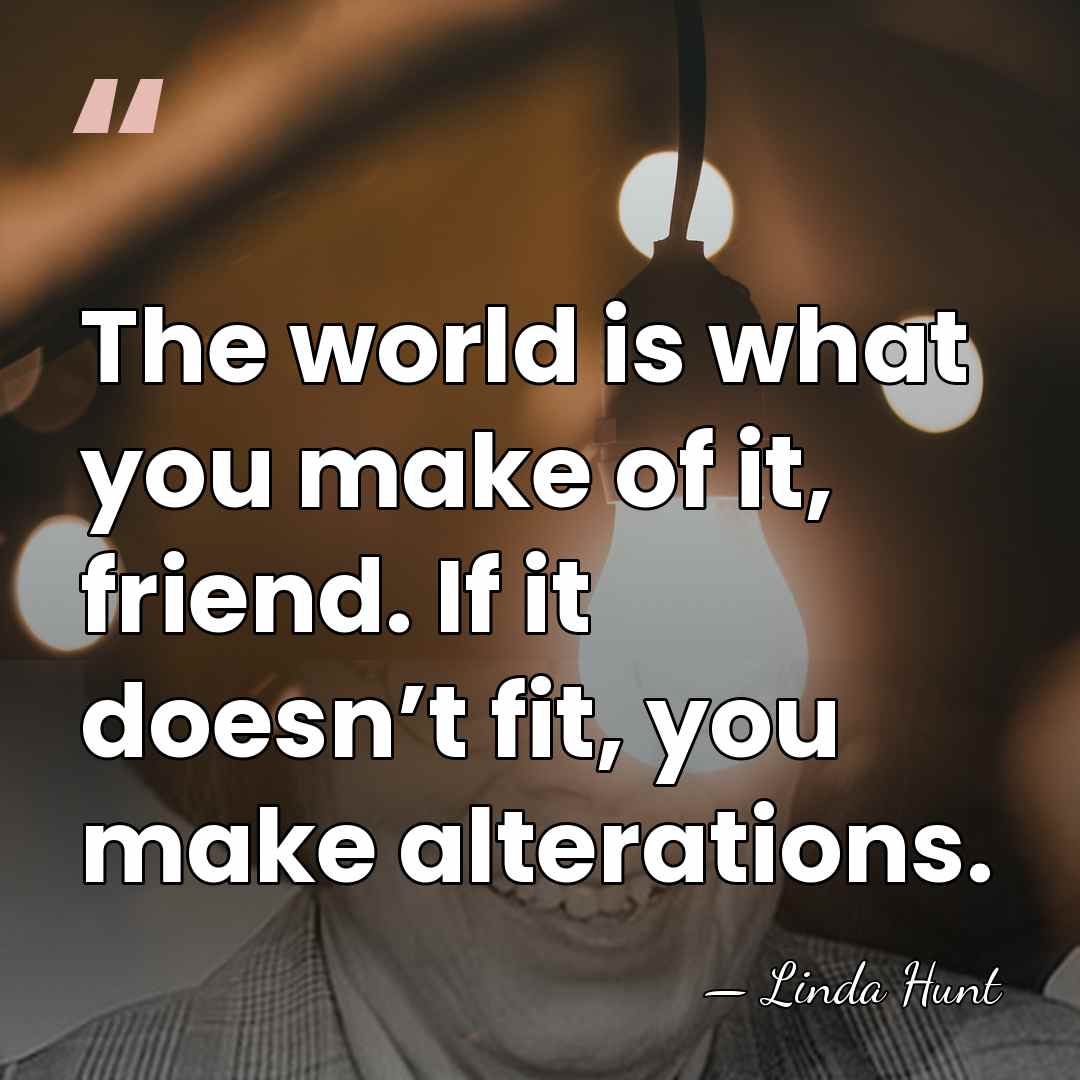 The world is what you make of it, friend. If it doesn’t fit,&hellip; - Linda Hunt
