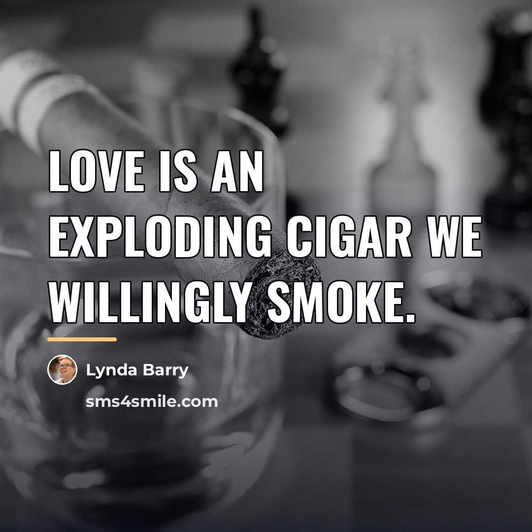 “Love is an exploding cigar we willingly smoke.…” quote by Lynda Barry