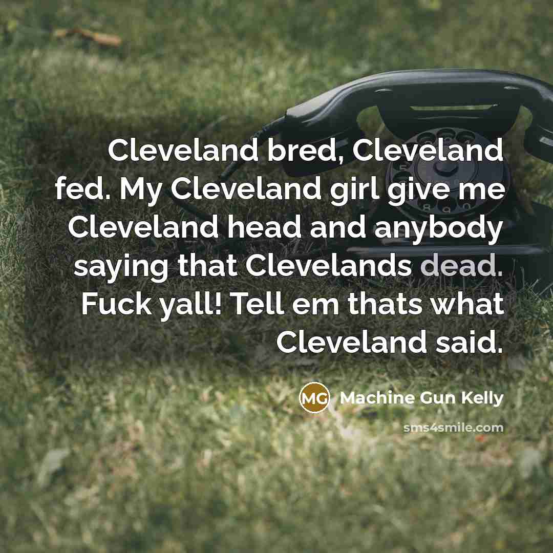 “Cleveland bred, Cleveland fed. My Cleveland girl give me Cleveland…” quote by Machine Gun Kelly