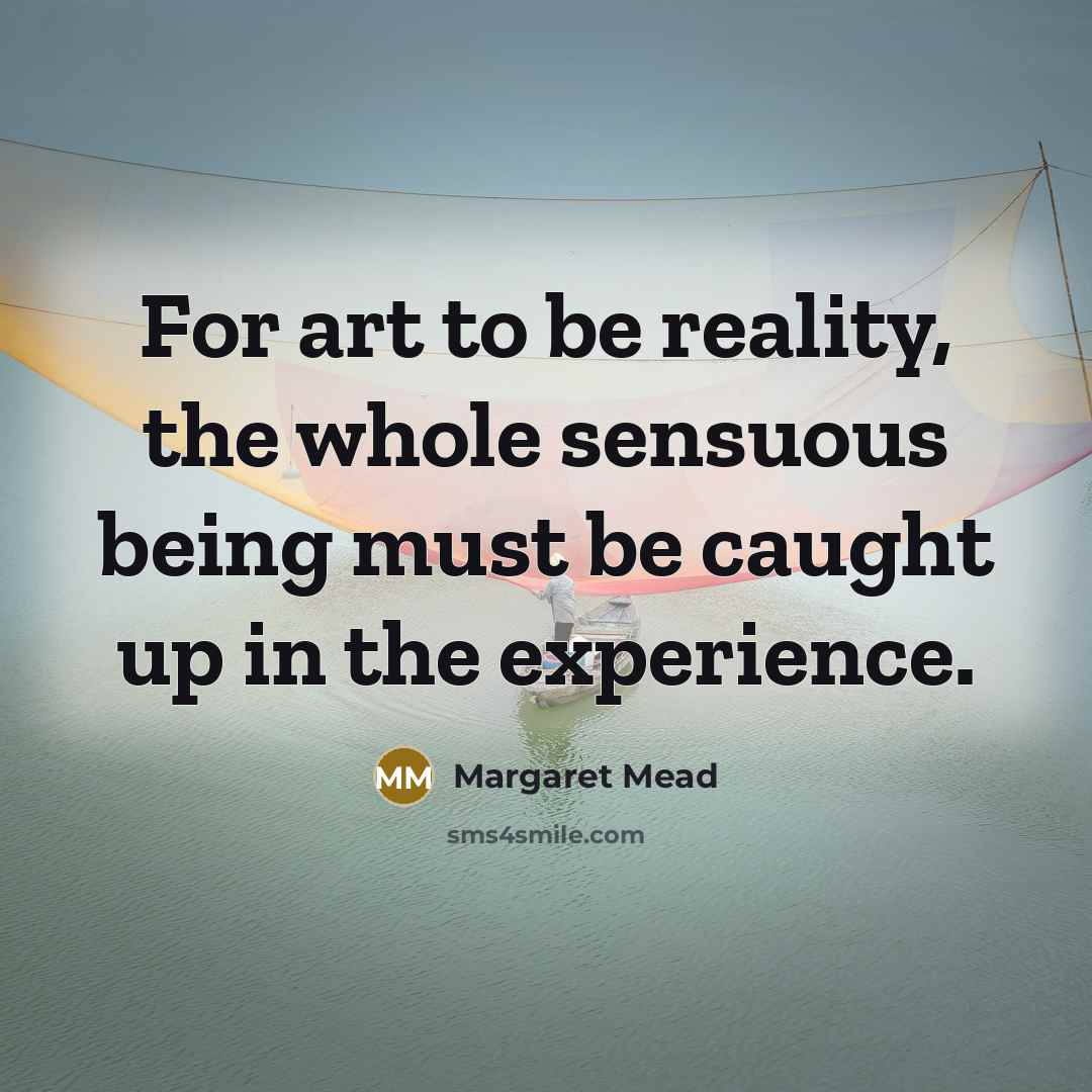 “For art to be reality, the whole sensuous being must…” quote by Margaret Mead
