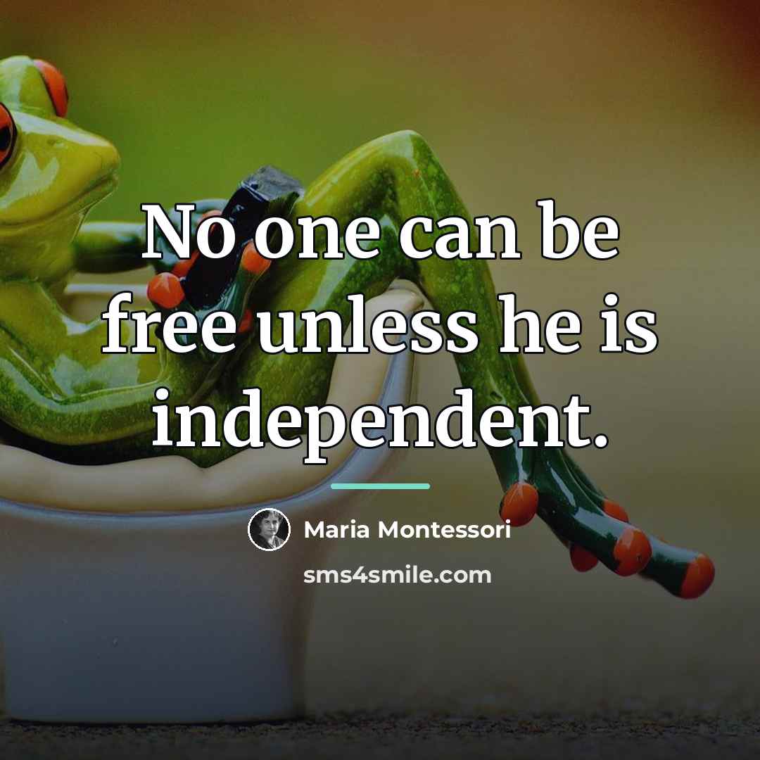 “No one can be free unless he is independent.…” quote by Maria Montessori
