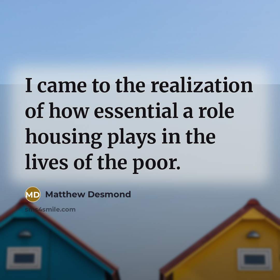 “I came to the realization of how essential a role…” quote by Matthew Desmond