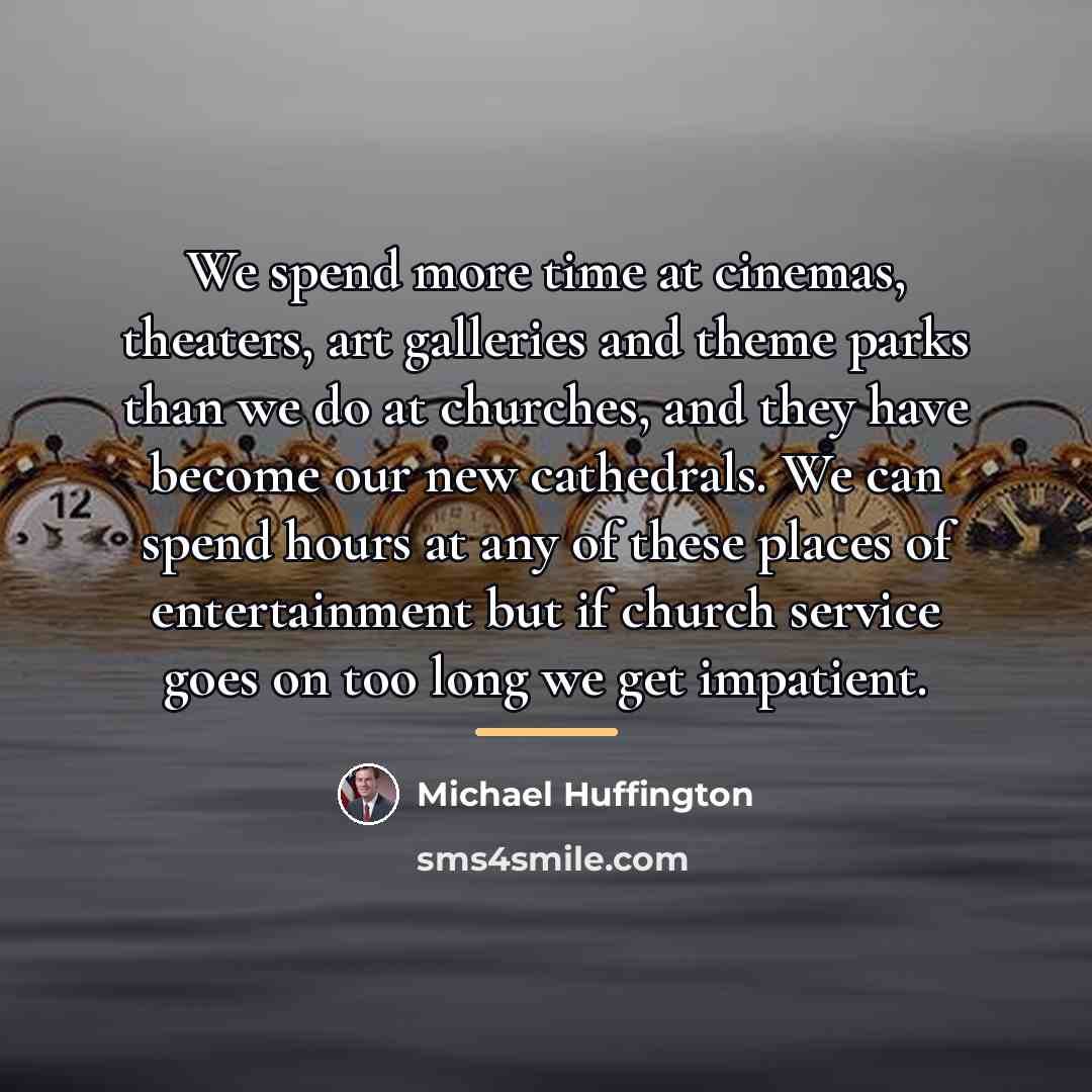 “We spend more time at cinemas, theaters, art galleries and…” quote by Michael Huffington