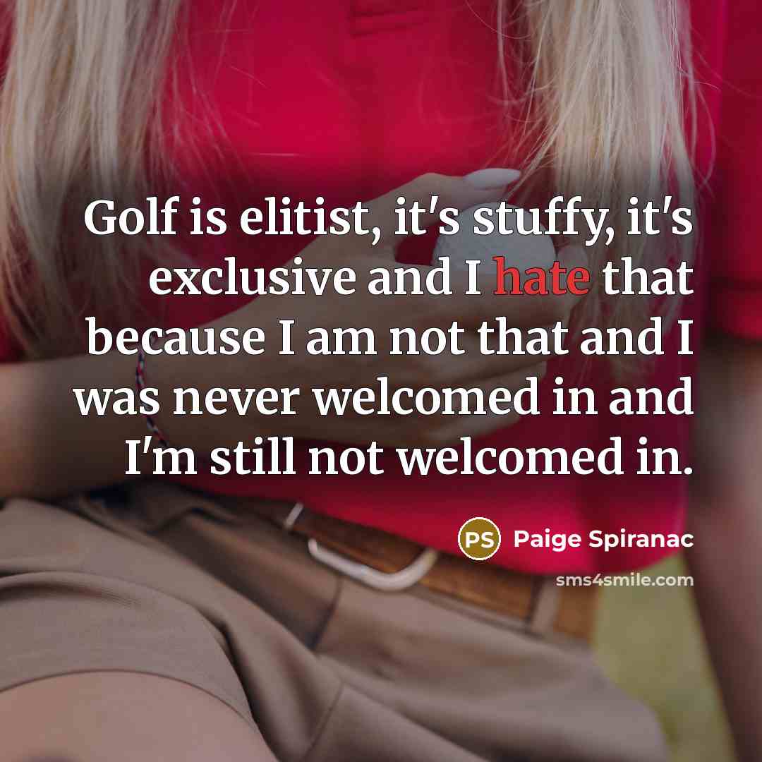 “Golf is elitist, it's stuffy, it's exclusive and I hate…” quote by Paige Spiranac