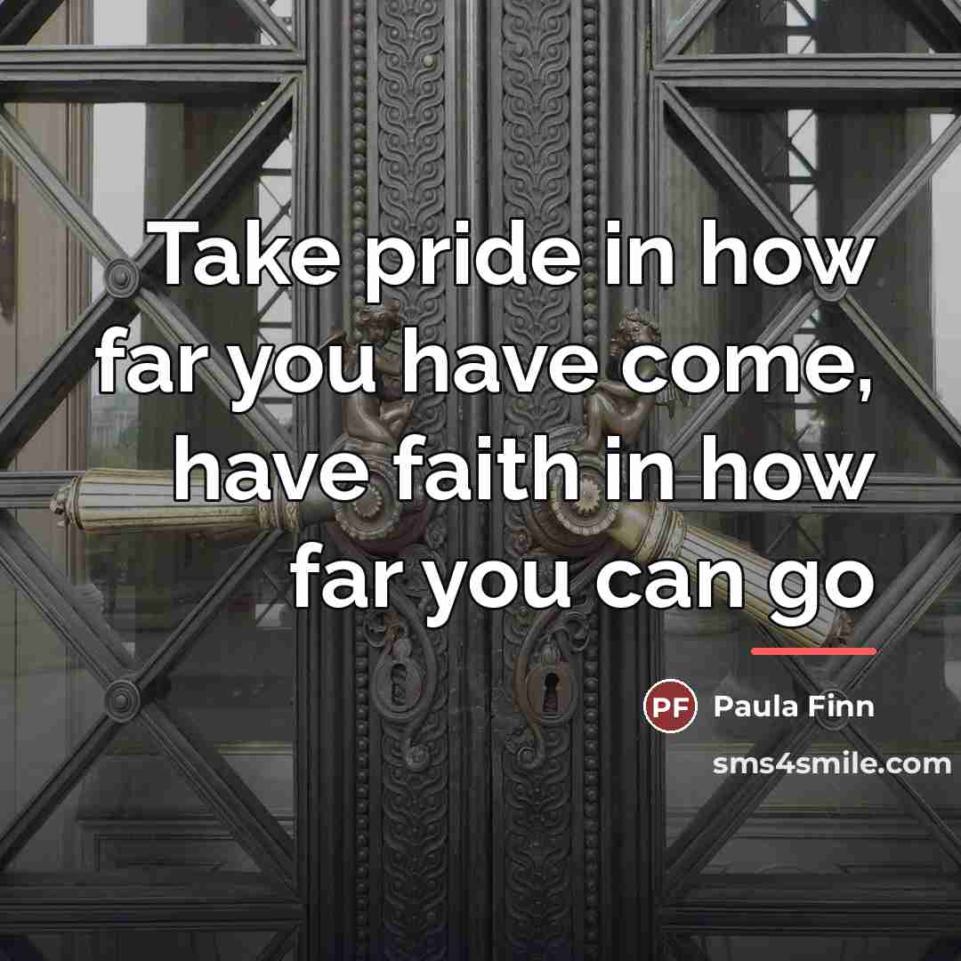 “Take pride in how far you have come, have faith…” quote by Paula Finn