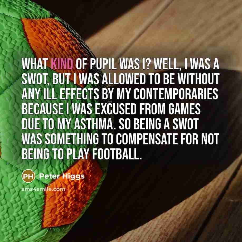 “What kind of pupil was I? Well, I was a…” quote by Peter Higgs