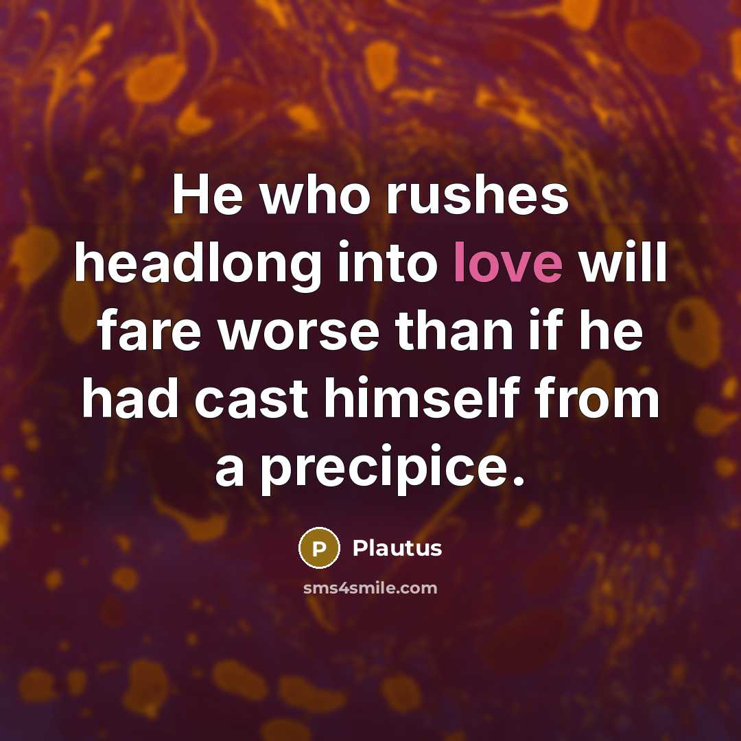 “He who rushes headlong into love will fare worse than…” quote by Plautus